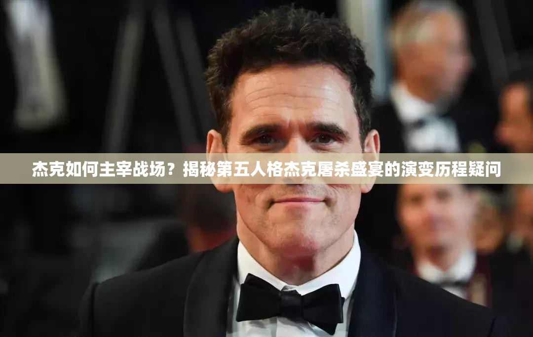 杰克如何主宰戰(zhàn)場？揭秘第五人格杰克屠殺盛宴的演變歷程疑問