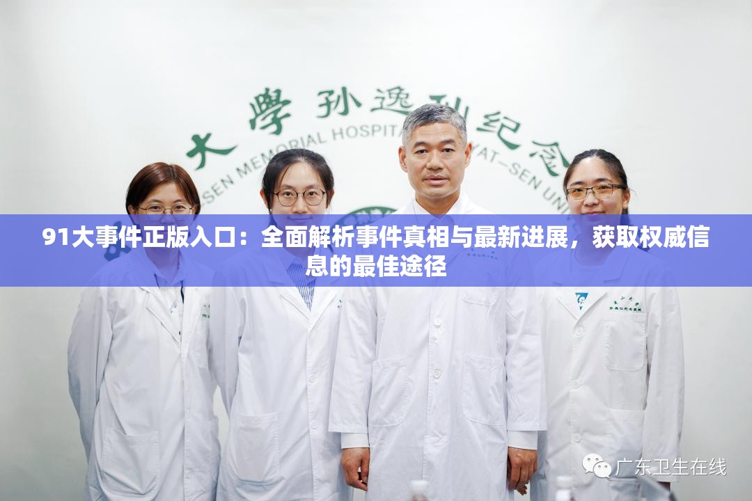 91大事件正版入口：全面解析事件真相與最新進(jìn)展，獲取權(quán)威信息的最佳途徑