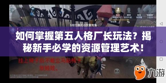 如何掌握第五人格廠長玩法？揭秘新手必學(xué)的資源管理藝術(shù)！