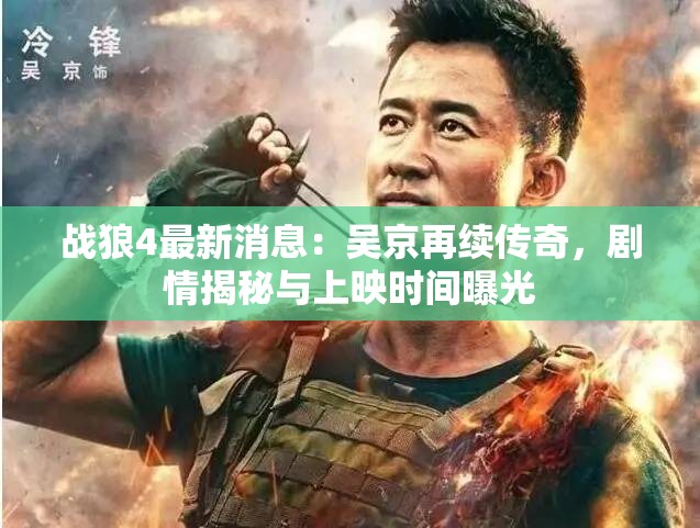 戰(zhàn)狼4最新消息：吳京再續(xù)傳奇，劇情揭秘與上映時間曝光