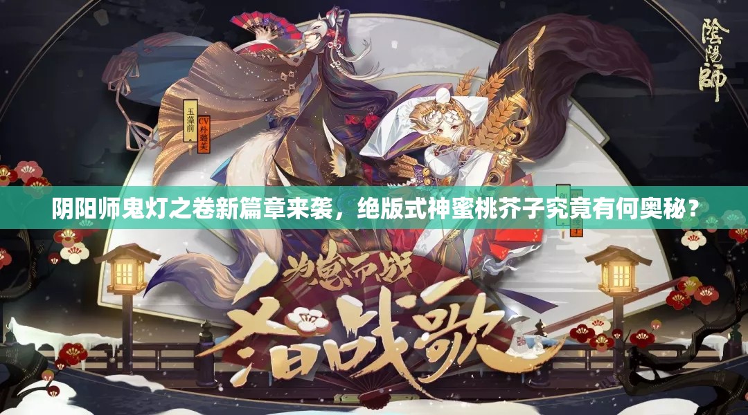 陰陽(yáng)師鬼燈之卷新篇章來(lái)襲，絕版式神蜜桃芥子究竟有何奧秘？