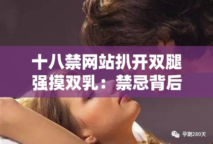 十八禁網(wǎng)站扒開雙腿強(qiáng)摸雙乳：禁忌背后的真相