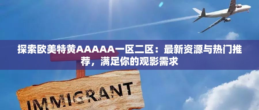 探索歐美特黃AAAAA一區(qū)二區(qū)：最新資源與熱門推薦，滿足你的觀影需求