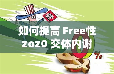 如何提高 Free性 zoz0 交體內(nèi)謝 nd？這個(gè)問題困擾我很久了，求大神解答