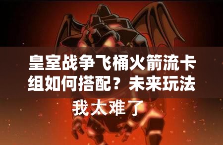 皇室戰(zhàn)爭(zhēng)飛桶火箭流卡組如何搭配？未來(lái)玩法將帶來(lái)哪些革命性變化？