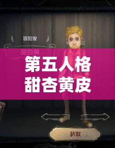 第五人格甜杏黃皮膚特效究竟如何？揭秘冒險家的俏皮靈動之謎！