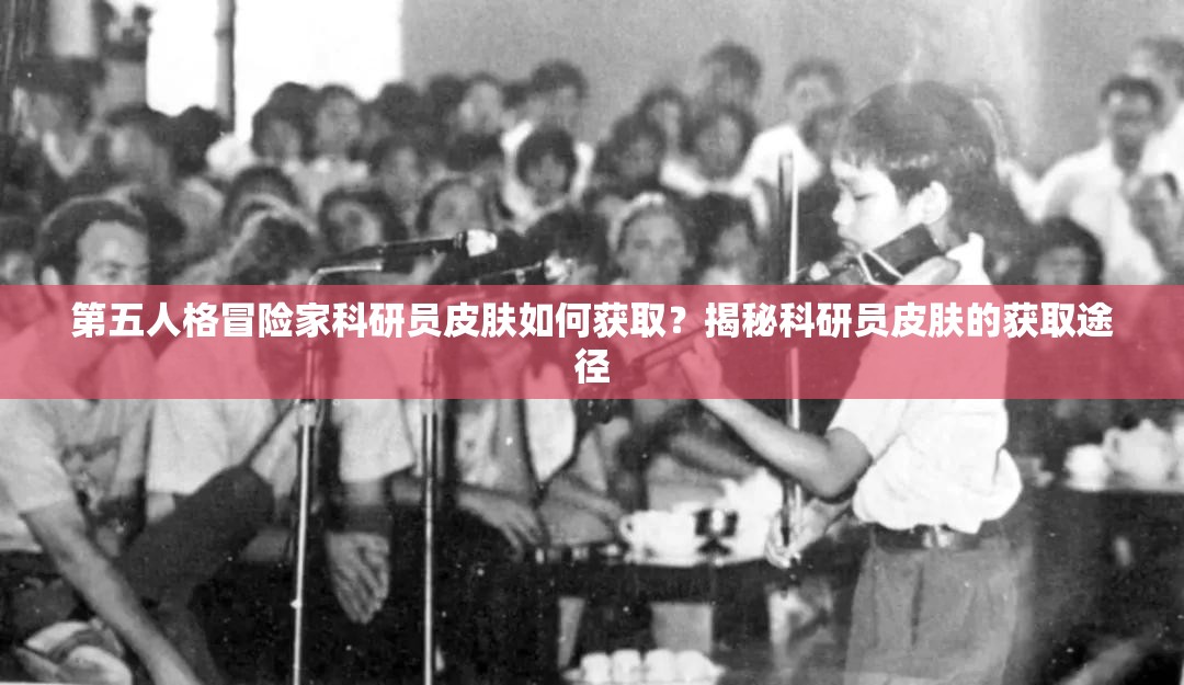 第五人格冒險家科研員皮膚如何獲取？揭秘科研員皮膚的獲取途徑