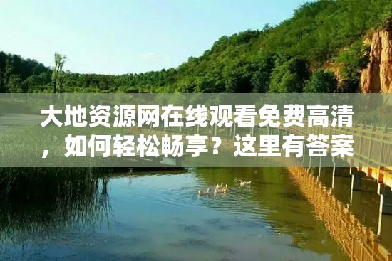 大地資源網(wǎng)在線觀看免費高清，如何輕松暢享？這里有答案需要注意的是，大地資源網(wǎng)這類網(wǎng)站可能存在侵權(quán)或非法內(nèi)容，使用這類網(wǎng)站觀看影視作品是不合法的行為建議你通過正規(guī)渠道觀看影視作品