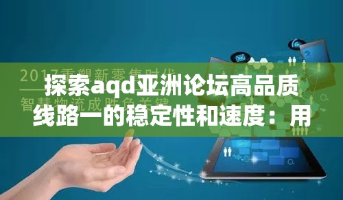 探索aqd亞洲論壇高品質線路一的穩(wěn)定性和速度：用戶體驗與網絡優(yōu)化的完美結合