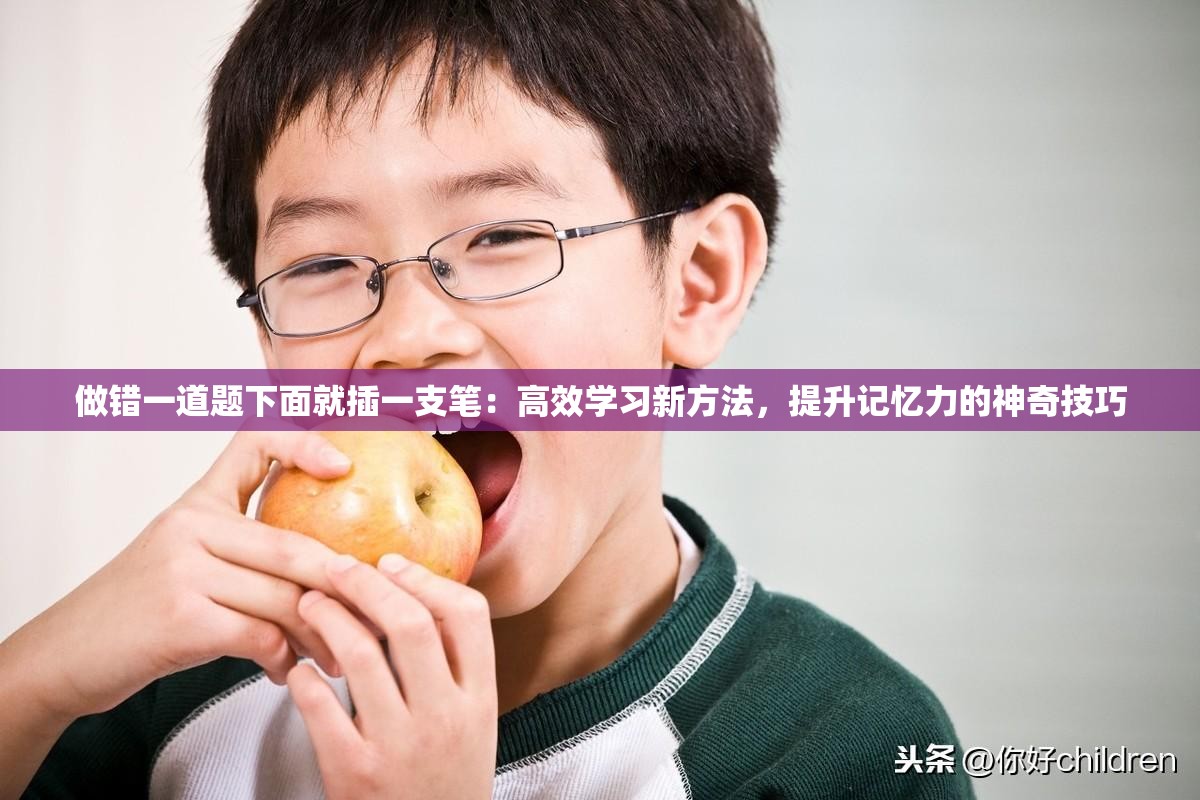 做錯(cuò)一道題下面就插一支筆：高效學(xué)習(xí)新方法，提升記憶力的神奇技巧