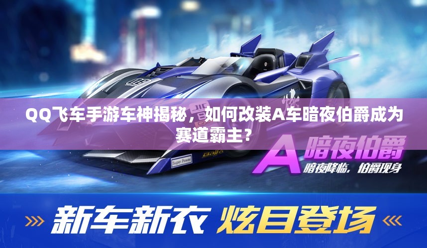 QQ飛車手游車神揭秘，如何改裝A車暗夜伯爵成為賽道霸主？
