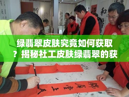 綠翡翠皮膚究竟如何獲??？揭秘社工皮膚綠翡翠的獲得方法