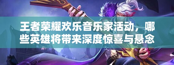 王者榮耀歡樂(lè)音樂(lè)家活動(dòng)，哪些英雄將帶來(lái)深度驚喜與懸念？
