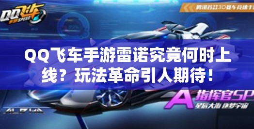 QQ飛車手游雷諾究竟何時(shí)上線？玩法革命引人期待！