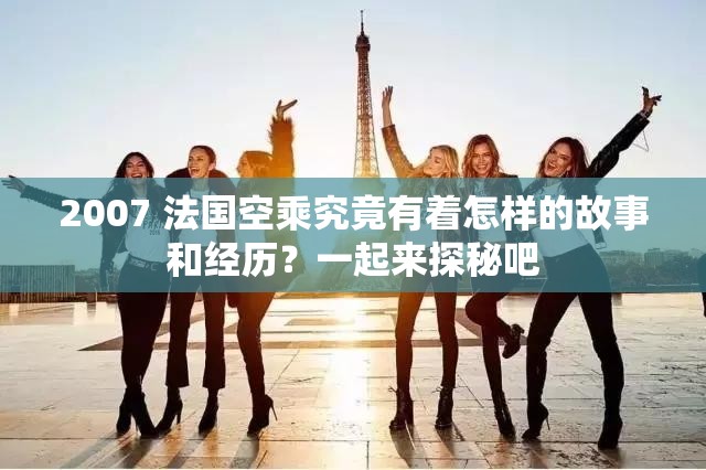 2007 法國空乘究竟有著怎樣的故事和經(jīng)歷？一起來探秘吧