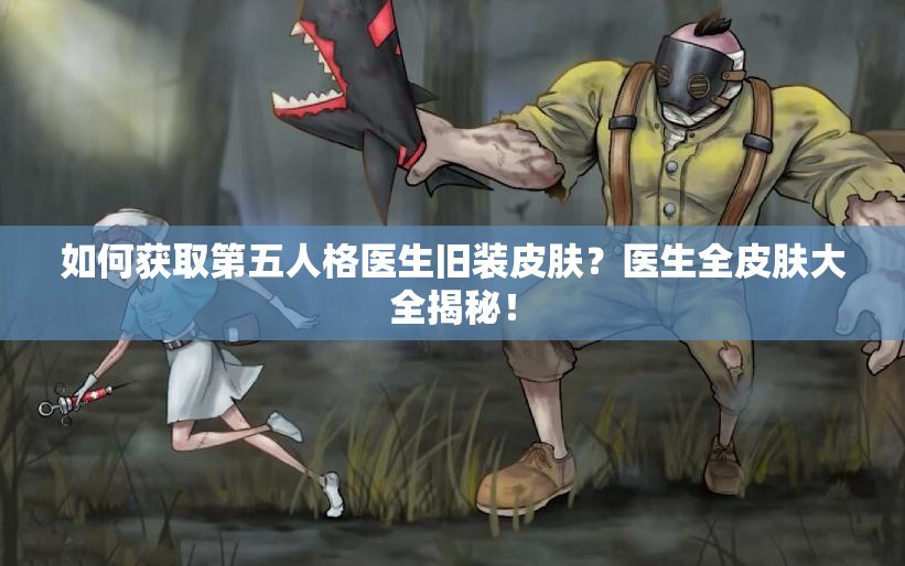 如何獲取第五人格醫(yī)生舊裝皮膚？醫(yī)生全皮膚大全揭秘！