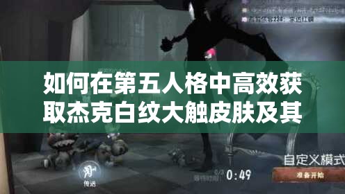 如何在第五人格中高效獲取杰克白紋大觸皮膚及其演變歷程揭秘？