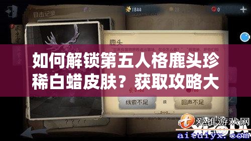 如何解鎖第五人格鹿頭珍稀白蠟皮膚？獲取攻略大揭秘！