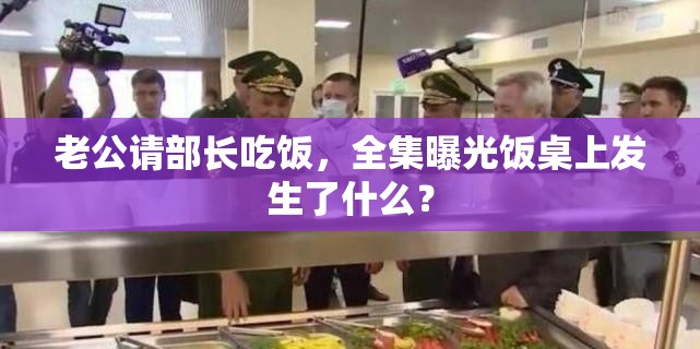 老公請(qǐng)部長吃飯，全集曝光飯桌上發(fā)生了什么？