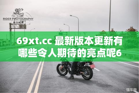 69xt.cc 最新版本更新有哪些令人期待的亮點(diǎn)呢69xt.cc 新版本更新內(nèi)容究竟帶來了怎樣的新變化想知道 69xt.cc 最新版本更新都包含了哪些精彩內(nèi)容嗎