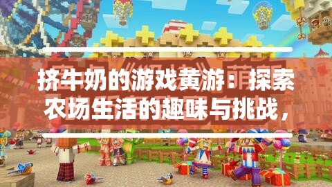 擠牛奶的游戲黃游：探索農(nóng)場生活的趣味與挑戰(zhàn)，體驗(yàn)獨(dú)特的模擬經(jīng)營樂趣