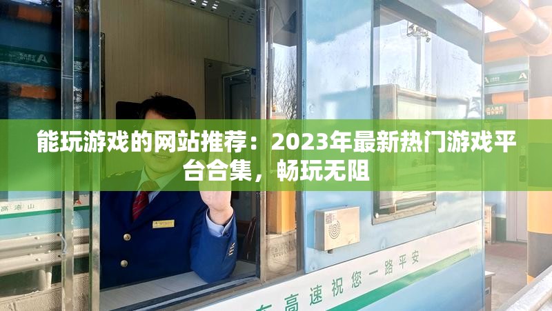 能玩游戲的網(wǎng)站推薦：2023年最新熱門游戲平臺合集，暢玩無阻