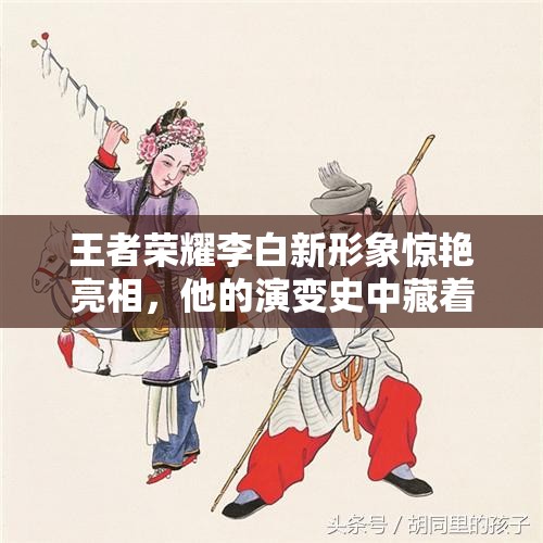 王者榮耀李白新形象驚艷亮相，他的演變史中藏著哪些不為人知的秘密？