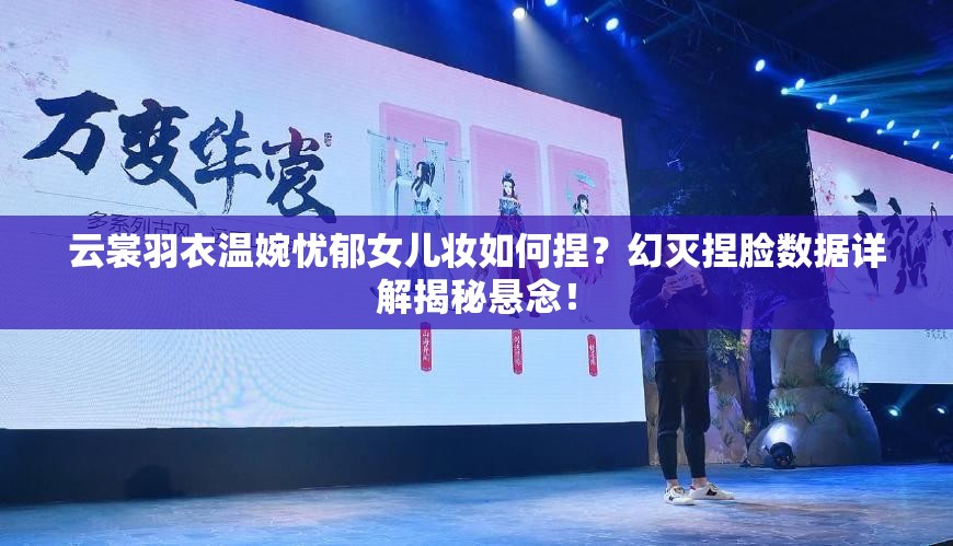 云裳羽衣溫婉憂郁女兒妝如何捏？幻滅捏臉數(shù)據(jù)詳解揭秘懸念！