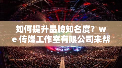 如何提升品牌知名度？we 傳媒工作室有限公司來幫你：we 傳媒工作室有限公司：提升品牌知名度的專家：we 傳媒工作室有限公司：讓你的品牌更具影響力：提升品牌知名度，就找 we 傳媒工作室有限公司