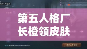 第五人格廠長橙領(lǐng)皮膚如何獲?。颗盼徽鋵毩槿〖巴娣ㄐ伦兏?？