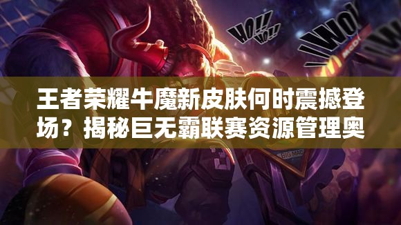 王者榮耀牛魔新皮膚何時(shí)震撼登場？揭秘巨無霸聯(lián)賽資源管理奧秘