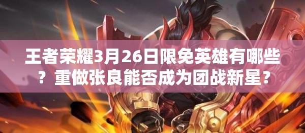 王者榮耀3月26日限免英雄有哪些？重做張良能否成為團(tuán)戰(zhàn)新星？