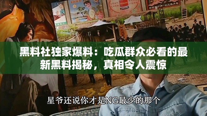 黑料社獨(dú)家爆料：吃瓜群眾必看的最新黑料揭秘，真相令人震驚