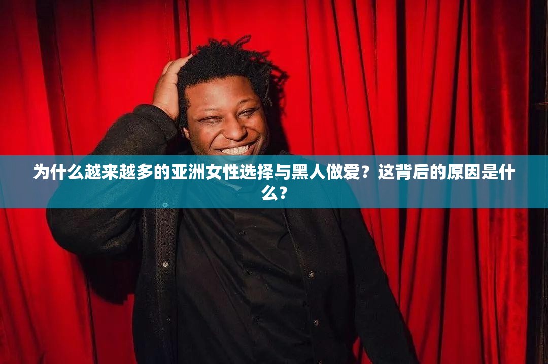 為什么越來越多的亞洲女性選擇與黑人做愛？這背后的原因是什么？