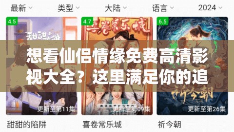 想看仙侶情緣免費(fèi)高清影視大全？這里滿(mǎn)足你的追劇需求還在為找不到仙侶情緣免費(fèi)觀(guān)看高清影視大全而煩惱？點(diǎn)進(jìn)來(lái)仙侶情緣免費(fèi)觀(guān)看高清影視大全，你真的找對(duì)地方了嗎？