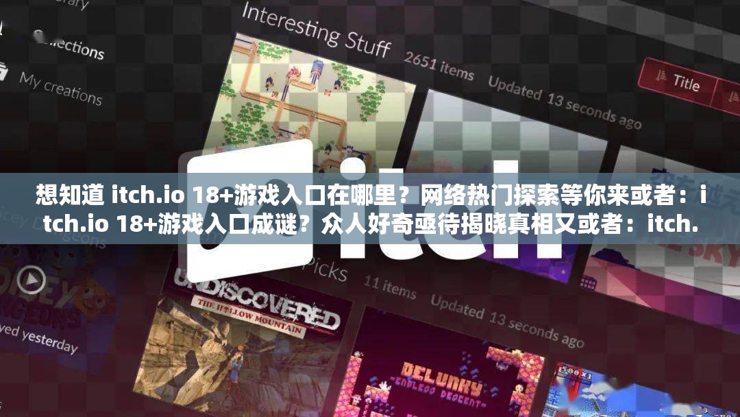 想知道 itch.io 18+游戲入口在哪里？網絡熱門探索等你來或者：itch.io 18+游戲入口成謎？眾人好奇亟待揭曉真相又或者：itch.io 18+游戲入口究竟在何處？引發(fā)全網關注與熱議