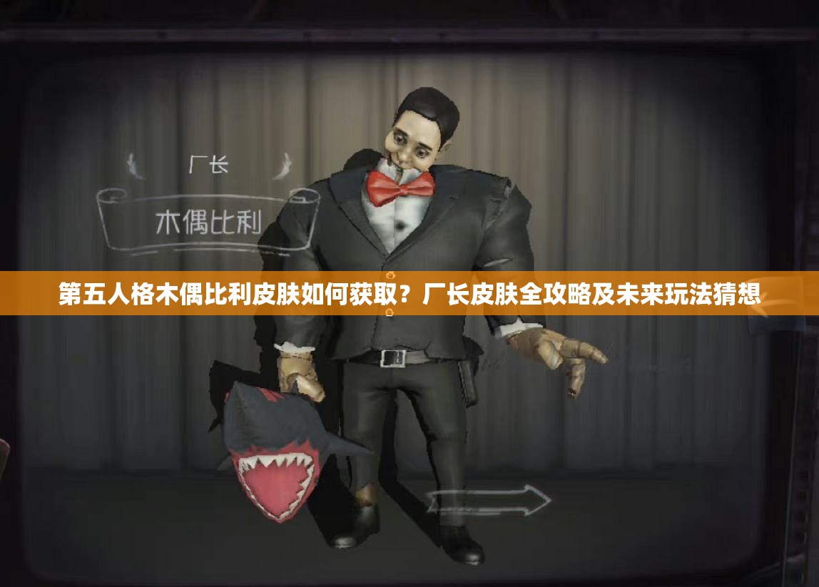 第五人格木偶比利皮膚如何獲??？廠長皮膚全攻略及未來玩法猜想