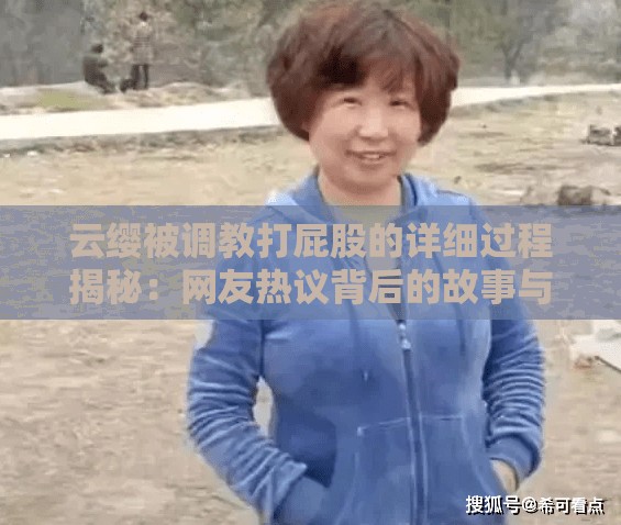 云纓被調(diào)教打屁股的詳細(xì)過程揭秘：網(wǎng)友熱議背后的故事與真相
