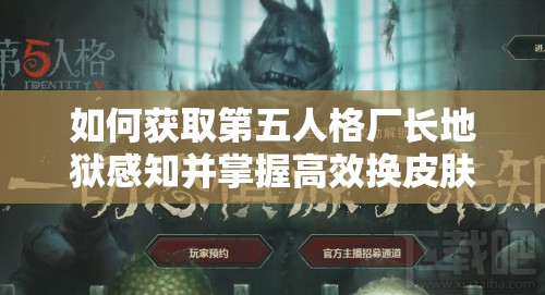如何獲取第五人格廠長地獄感知并掌握高效換皮膚技巧？