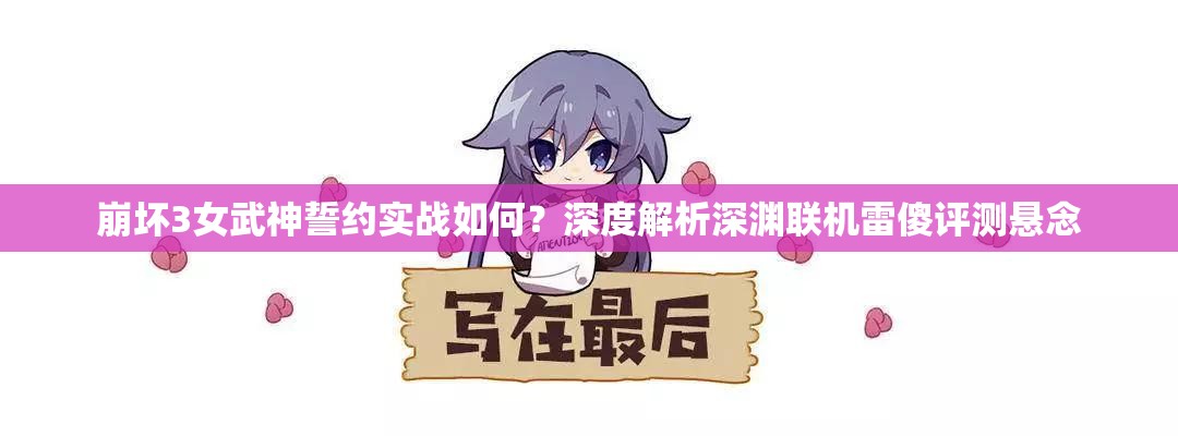 崩壞3女武神誓約實戰(zhàn)如何？深度解析深淵聯機雷傻評測懸念
