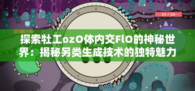 探索牡工ozO體內(nèi)交FlO的神秘世界：揭秘另類生成技術(shù)的獨特魅力與應(yīng)用前景