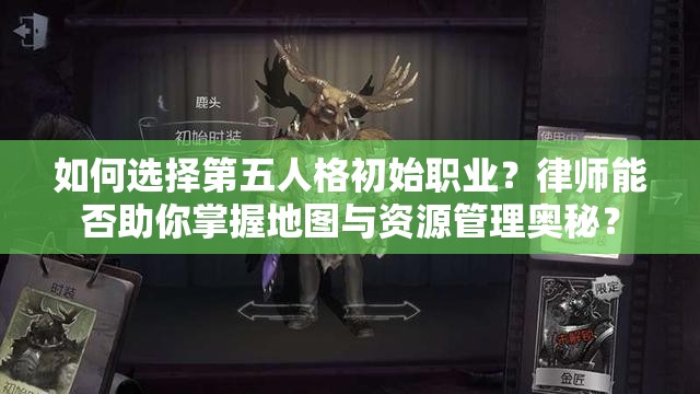如何選擇第五人格初始職業(yè)？律師能否助你掌握地圖與資源管理奧秘？