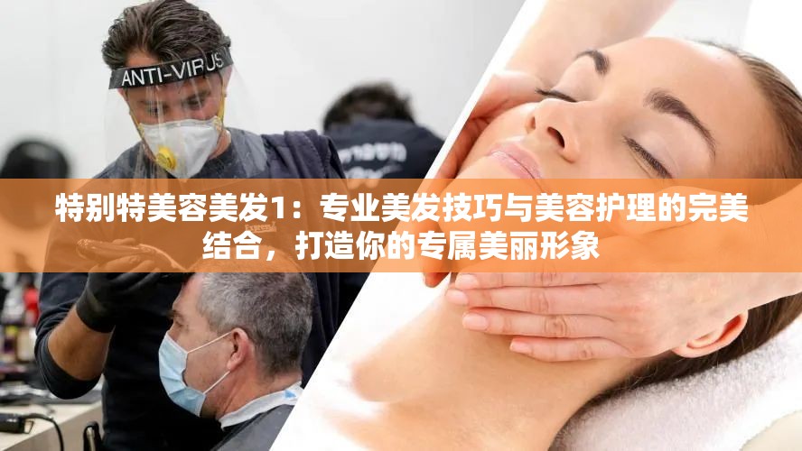 特別特美容美發(fā)1：專業(yè)美發(fā)技巧與美容護(hù)理的完美結(jié)合，打造你的專屬美麗形象