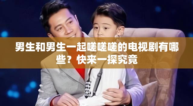 男生和男生一起嗟嗟嗟的電視劇有哪些？快來一探究竟