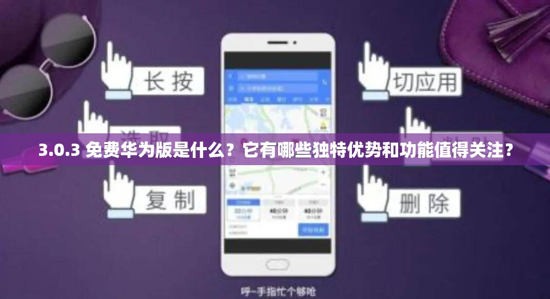 3.0.3 免費華為版是什么？它有哪些獨特優(yōu)勢和功能值得關(guān)注？