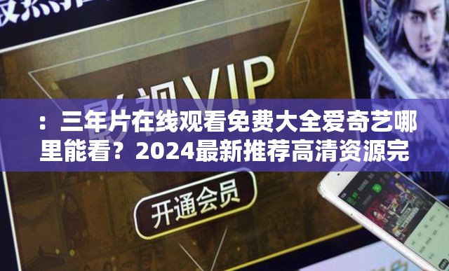 ：三年片在線觀看免費大全愛奇藝哪里能看？2024最新推薦高清資源完整合集解析：完整保留關(guān)鍵詞三年片在線觀看免費大全愛奇藝，通過哪里能看的疑問句式觸發(fā)用戶搜索需求，加入2024最新推薦增強時效性，高清資源完整合集既符合百度SEO對長尾詞的抓取邏輯，又滿足用戶對資源質(zhì)量的隱性需求，整體語句自然流暢且長度達(dá)36字，符合移動端及PC端的搜索展示規(guī)則