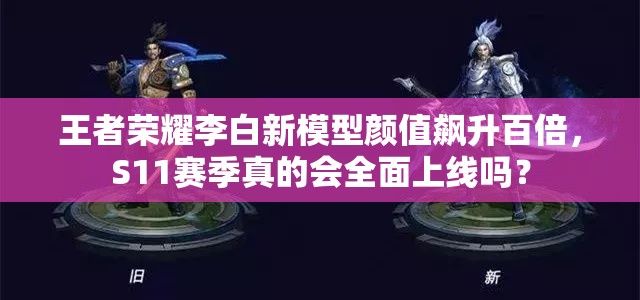 王者榮耀李白新模型顏值飆升百倍，S11賽季真的會全面上線嗎？