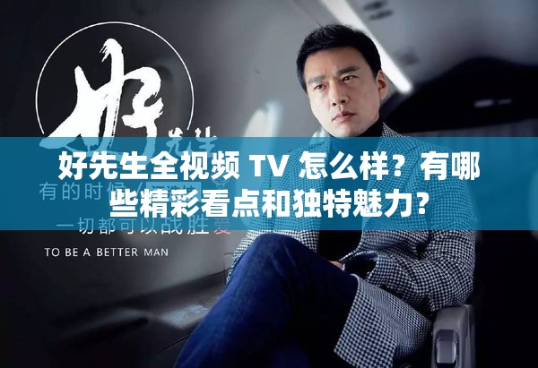 好先生全視頻 TV 怎么樣？有哪些精彩看點和獨特魅力？