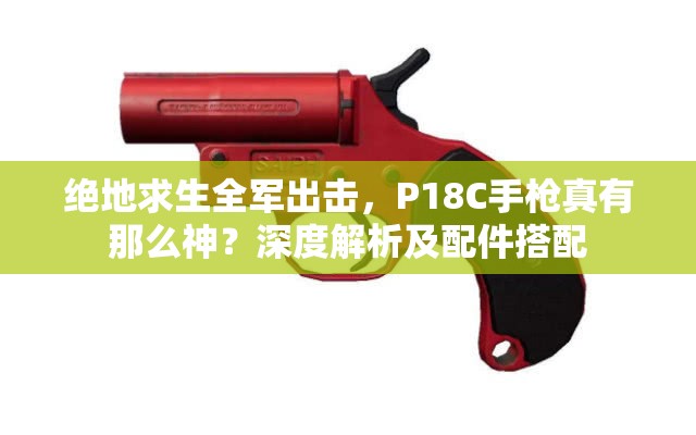 絕地求生全軍出擊，P18C手槍真有那么神？深度解析及配件搭配