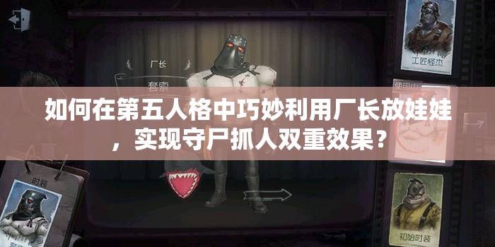 如何在第五人格中巧妙利用廠長放娃娃，實(shí)現(xiàn)守尸抓人雙重效果？